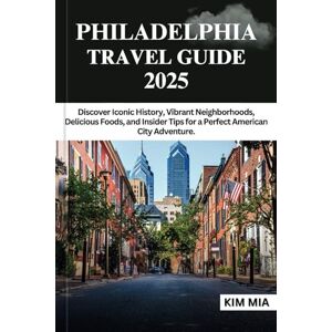 Mia, Kim PHILADELPHIA TRAVEL GUIDE 2025: Discover Iconic History, Vibrant Neighborhoods, Delicious Foods, and Insider Tips for a Perfect American City Adventure. Mia, Kim PHILADELPHIA TRAVEL GUIDE 2025: Discover Iconic History, Vibrant Neighborhoods, Delicious Foods, and Insider Tips for a Perfect American City Adventure.