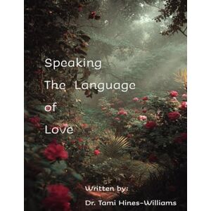 Hines-WIlliams, Dr. Tami Speaking The Language of Love: A Biblical Journey of Finding Ourselves Back To Each Other Hines-WIlliams, Dr. Tami Speaking The Language of Love: A Biblical Journey of Finding Ourselves Back To Each Other