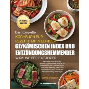 WEISSBERG, DR. ADRIAN DAS KOMPLETTE KOCHBUCH FÜR REZEPTE MIT NIEDRIGEM GLYKÄMISCHEN INDEX UND ENTZÜNDUNGSHEMMENDER WIRKUNG FÜR EINSTEIGER: Blutzuckerfreundliche und ... zur Stabilisierung des Glukosespiegels, zur WEISSBERG, DR. ADRIAN DAS KOMPLETTE KOCHBUCH FÜR REZEPTE MIT NIEDRIGEM GLYKÄMISCHEN INDEX UND ENTZÜNDUNGSHEMMENDER WIRKUNG FÜR EINSTEIGER: Blutzuckerfreundliche und ... zur Stabilisierung des Glukosespiegels, zur
