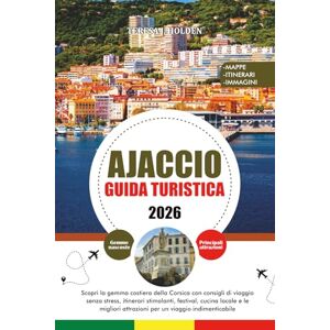 HOLDEN, TERESA J. AJACCIO GUIDA TURISTICA 2026: Scopri la gemma costiera della Corsica con consigli di viaggio senza stress, itinerari stimolanti, festival, cucina ... attrazioni per un viaggio indimenticabile HOLDEN, TERESA J. AJACCIO GUIDA TURISTICA 2026: Scopri la gemma costiera della Corsica con consigli di viaggio senza stress, itinerari stimolanti, festival, cucina ... attrazioni per un viaggio indimenticabile