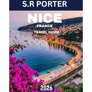 Porter, S.R. NICE TRAVEL GUIDE 2026: Nice and the French Riviera: A Traveler’s Journey through History, Beaches, and Gastronomy Porter, S.R. NICE TRAVEL GUIDE 2026: Nice and the French Riviera: A Traveler’s Journey through History, Beaches, and Gastronomy