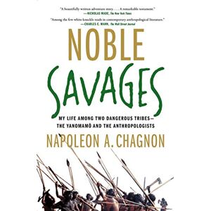 Chagnon, Napoleon A. Noble Savages: My Life Among Two Dangerous Tribes -- the Yanomamo and the Anthropologists Chagnon, Napoleon A. Noble Savages: My Life Among Two Dangerous Tribes -- the Yanomamo and the Anthropologists