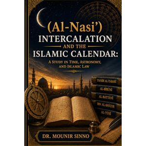Sinno, Dr. Mounir Intercalation and the Islamic Calendar: A Study in Time, Astronomy, and Islamic Law Sinno, Dr. Mounir Intercalation and the Islamic Calendar: A Study in Time, Astronomy, and Islamic Law