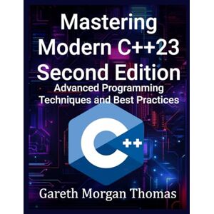 Thomas, Gareth Mastering Modern C++23 Second Edition: Advanced Programming Techniques and Best Practices (The Complete C++ Engineering Series) Thomas, Gareth Mastering Modern C++23 Second Edition: Advanced Programming Techniques and Best Practices (The Complete C++ Engineering Series)