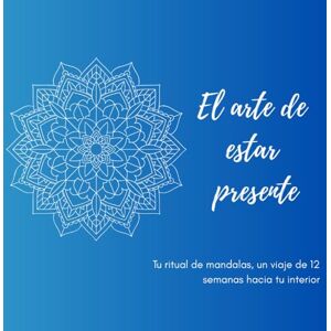 C., Coni El arte de estar presente: Tu ritual de mandalas, un viaje de 12 semanas hacia tu interior C., Coni El arte de estar presente: Tu ritual de mandalas, un viaje de 12 semanas hacia tu interior