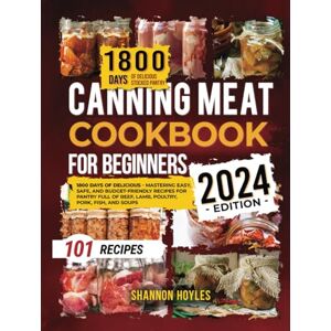 Hoyles, Shannon Canning Meat Cookbook for Beginners: 1800 Days of Delicious Mastering Easy, Safe, and Budget-Friendly Recipes for Flavorful Pantry Full of Beef, Lamb, Poultry, Pork, Fish, and Soups Hoyles, Shannon Canning Meat Cookbook for Beginners: 1800 Days of Delicious Mastering Easy, Safe, and Budget-Friendly Recipes for Flavorful Pantry Full of Beef, Lamb, Poultry, Pork, Fish, and Soups