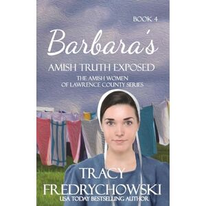 Fredrychowski, Tracy Barbara's Amish Truth Exposed: An Amish Fiction Christian Novel: 4 (The Amish Women of Lawrence County) Fredrychowski, Tracy Barbara's Amish Truth Exposed: An Amish Fiction Christian Novel: 4 (The Amish Women of Lawrence County)
