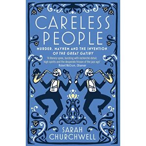 Churchwell, Sarah Careless People: Murder, Mayhem and the Invention of The Great Gatsby Churchwell, Sarah Careless People: Murder, Mayhem and the Invention of The Great Gatsby