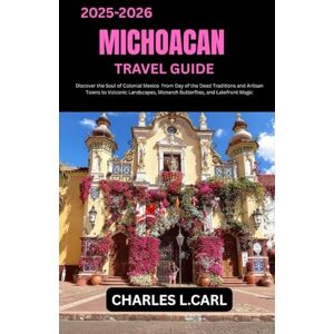 CARL, CHARLES L. MICHOACAN TRAVEL GUIDE: Discover the Soul of Colonial Mexico from Day of the Dead Traditions and Artisan Towns to Volcanic Landscapes, Monarch Butterflies, and Lakefront Magic CARL, CHARLES L. MICHOACAN TRAVEL GUIDE: Discover the Soul of Colonial Mexico from Day of the Dead Traditions and Artisan Towns to Volcanic Landscapes, Monarch Butterflies, and Lakefront Magic