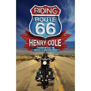 Cole, Henry Riding Route 66: Finding Myself on America’s Mother Road Cole, Henry Riding Route 66: Finding Myself on America’s Mother Road