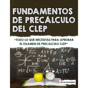 Kohannim, Jacob Fundamentos de precálculo del CLEP: Todo lo que necesitas para aprobar el examen de precálculo CLEP Kohannim, Jacob Fundamentos de precálculo del CLEP: Todo lo que necesitas para aprobar el examen de precálculo CLEP