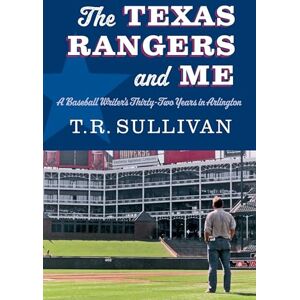 Sullivan, T.R. The Texas Rangers and Me: A Baseball Writer's Thirty-Two Years in Arlington Sullivan, T.R. The Texas Rangers and Me: A Baseball Writer's Thirty-Two Years in Arlington