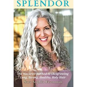 Eisenman, Mrs. Sara Sophia Splendor: The Nazarite Method to Re(growing) Long, Strong, Healthy, Holy Hair Eisenman, Mrs. Sara Sophia Splendor: The Nazarite Method to Re(growing) Long, Strong, Healthy, Holy Hair