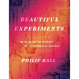 Ball, Philip Beautiful Experiments: An Illustrated History of Experimental Science Ball, Philip Beautiful Experiments: An Illustrated History of Experimental Science