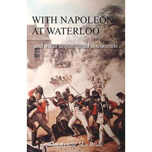 WITH NAPOLEON AT WATERLOO: and other unpublished documents: and other unpublished documents on the Peninsula & Waterloo Campaigns. Also papers on Waterloo by the late Edward Bruce Low WITH NAPOLEON AT WATERLOO: and other unpublished documents: and other unpublished documents on the Peninsula & Waterloo Campaigns. Also papers on Waterloo by the late Edward Bruce Low