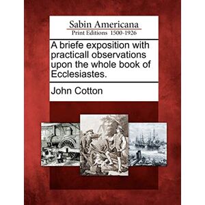 Cotton, John A Briefe Exposition with Practicall Observations Upon the Whole Book of Ecclesiastes. Cotton, John A Briefe Exposition with Practicall Observations Upon the Whole Book of Ecclesiastes.
