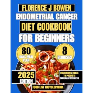 Bowen, Florence J Endometrial Cancer Diet Cookbook For Beginners: Nourishing Meals to Promote Cellular Wellness (The Beginner’s Healthy Cooking Series by Florence J Bowen) Bowen, Florence J Endometrial Cancer Diet Cookbook For Beginners: Nourishing Meals to Promote Cellular Wellness (The Beginner’s Healthy Cooking Series by Florence J Bowen)