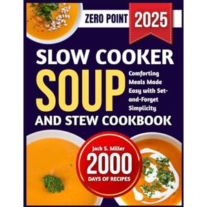 S. Miller, Jack SLOW COOKER SOUP AND STEW COOKBOOK: Comforting Meals Made Easy with Set-and-Forget Simplicity S. Miller, Jack SLOW COOKER SOUP AND STEW COOKBOOK: Comforting Meals Made Easy with Set-and-Forget Simplicity