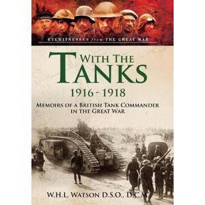 Watson, W H L With the Tanks, 1916 1918: Memoirs of a British Tank Commander in the Great War Watson, W H L With the Tanks, 1916 1918: Memoirs of a British Tank Commander in the Great War