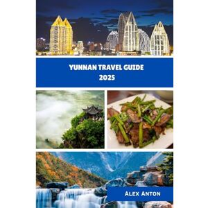 Anton, Alex Yunnan Travel Guide 2025: Discover China’s Hidden Gem of Mountains, Cultures & Magic Anton, Alex Yunnan Travel Guide 2025: Discover China’s Hidden Gem of Mountains, Cultures & Magic
