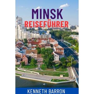 BARRON, KENNETH MINSK REISEFÜHRER: Entdecken Sie die verborgenen Schätze Weißrusslands – Top-Attraktionen, lokale Geheimnisse, kulturelle Sehenswürdigkeiten, Essen & ... Karten & Insidertipps für Ihre perfekte Reise BARRON, KENNETH MINSK REISEFÜHRER: Entdecken Sie die verborgenen Schätze Weißrusslands – Top-Attraktionen, lokale Geheimnisse, kulturelle Sehenswürdigkeiten, Essen & ... Karten & Insidertipps für Ihre perfekte Reise