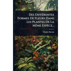 Darwin, Charles Des DiffÃ(c)rentes Formes De Fleurs Dans Les Plantes De La MÃame Espèce... Darwin, Charles Des DiffÃ(c)rentes Formes De Fleurs Dans Les Plantes De La MÃame Espèce...