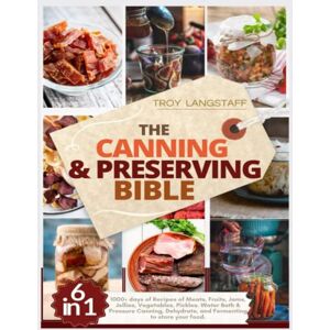 Langstaff, Troy The Canning & Preserving Bible: 6 Books in 1 • 1000+ days of Recipes of Meats, Fruits, Jams, Jellies, Vegetables, Pickles. Water Bath & Pressure Canning, Dehydrate, and Fermenting to Store Your Food Langstaff, Troy The Canning & Preserving Bible: 6 Books in 1 • 1000+ days of Recipes of Meats, Fruits, Jams, Jellies, Vegetables, Pickles. Water Bath & Pressure Canning, Dehydrate, and Fermenting to Store Your Food