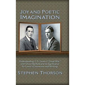 Thorson, Stephen Joy and Poetic Imagination: Understanding C. S. Lewis's "Great War" with Owen Barfield and its Significance for Lewis's Conversion and Writings Thorson, Stephen Joy and Poetic Imagination: Understanding C. S. Lewis's "Great War" with Owen Barfield and its Significance for Lewis's Conversion and Writings