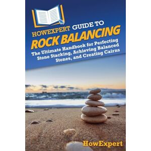 HowExpert Guide to Rock Balancing: The Ultimate Handbook for Perfecting Stone Stacking, Achieving Balanced Stones, and Creating Cairns HowExpert Guide to Rock Balancing: The Ultimate Handbook for Perfecting Stone Stacking, Achieving Balanced Stones, and Creating Cairns