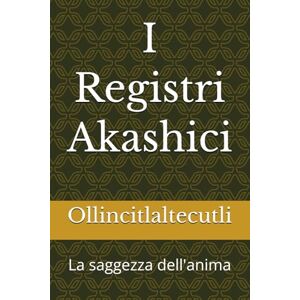 Ollincitlaltecutli I Registri Akashici: La saggezza dell'anima (S.E.N.T.O. Sinergie Evolutive Nei Trattamenti Olistici) Ollincitlaltecutli I Registri Akashici: La saggezza dell'anima (S.E.N.T.O. Sinergie Evolutive Nei Trattamenti Olistici)