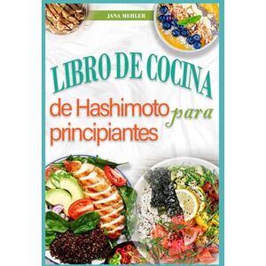 Mehler, Jana Libro de Cocina de Hashimoto Para Principiantes: Recetas nutritivas de dieta antiinflamatoria para el alivio del hipotiroidismo y la tiroiditis de Hashimoto Mehler, Jana Libro de Cocina de Hashimoto Para Principiantes: Recetas nutritivas de dieta antiinflamatoria para el alivio del hipotiroidismo y la tiroiditis de Hashimoto