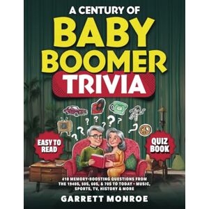 Monroe, Garrett A Century Of Baby Boomer Trivia: 410 Memory-Boosting Questions for Seniors from the 1940s, 50s, 60s, 70s, & 80s to Today: Music, Sports, TV, History ... Brain Games Quiz Book) (Classic Trivia Gifts) Monroe, Garrett A Century Of Baby Boomer Trivia: 410 Memory-Boosting Questions for Seniors from the 1940s, 50s, 60s, 70s, & 80s to Today: Music, Sports, TV, History ... Brain Games Quiz Book) (Classic Trivia Gifts)