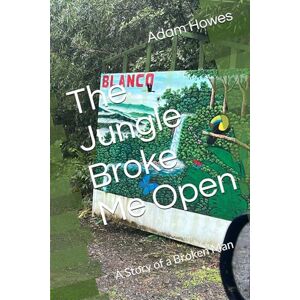 Howes, Adam Anthony The Jungle Broke Me Open: A Story of a Broken Man Howes, Adam Anthony The Jungle Broke Me Open: A Story of a Broken Man