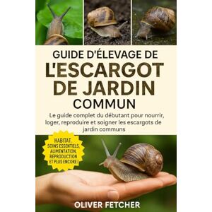 FETCHER, OLIVER Guide d’Élevage de l’Escargot de Jardin Commun: Le guide complet du débutant pour nourrir, loger, reproduire et soigner les escargots de jardin communs FETCHER, OLIVER Guide d’Élevage de l’Escargot de Jardin Commun: Le guide complet du débutant pour nourrir, loger, reproduire et soigner les escargots de jardin communs