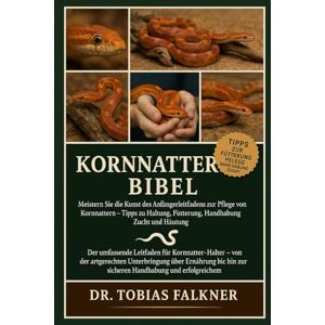 Falkner, Dr. Tobias Kornnattern Bibel: Meistern Sie die Kunst des Anfängerleitfadens zur Pflege von Kornnattern – Tipps zu Haltung, Fütterung, Handhabung, Zucht und Häutung Falkner, Dr. Tobias Kornnattern Bibel: Meistern Sie die Kunst des Anfängerleitfadens zur Pflege von Kornnattern – Tipps zu Haltung, Fütterung, Handhabung, Zucht und Häutung