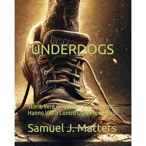 Matters, Samuel J. '' UNDERDOGS '': Storie Vere di Sportivi Sfavoriti che Hanno Vinto Contro Ogni Pronostico Matters, Samuel J. '' UNDERDOGS '': Storie Vere di Sportivi Sfavoriti che Hanno Vinto Contro Ogni Pronostico