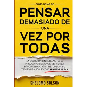 Solson, Shelomo Cómo dejar de pensar demasiado de una vez por todas: Cómo dejar de pensar demasiado de una vez por todas Solson, Shelomo Cómo dejar de pensar demasiado de una vez por todas: Cómo dejar de pensar demasiado de una vez por todas