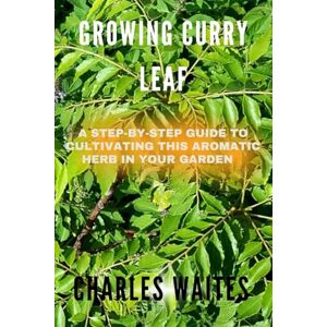 Waites, Charles GROWING CURRY LEAF: A Step-By-Step Guide To Cultivating This Aromatic Herb In Your Garden Waites, Charles GROWING CURRY LEAF: A Step-By-Step Guide To Cultivating This Aromatic Herb In Your Garden