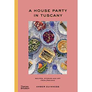 Guinness, Amber A House Party in Tuscany: Recipes, Stories and Art From Arniano Guinness, Amber A House Party in Tuscany: Recipes, Stories and Art From Arniano