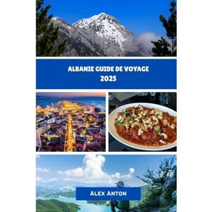 Anton, Alex ALBANIE Guide de voyage 2025: Découvrez le joyau caché de l'Europe : culture, aventure et beauté côtière en Albanie Anton, Alex ALBANIE Guide de voyage 2025: Découvrez le joyau caché de l'Europe : culture, aventure et beauté côtière en Albanie