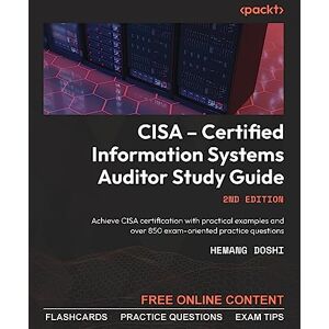 Hemang Doshi CISA – Certified Information Systems Auditor Study Guide: Achieve CISA certification with practical examples and over 850 exam-oriented practice questions Hemang Doshi CISA – Certified Information Systems Auditor Study Guide: Achieve CISA certification with practical examples and over 850 exam-oriented practice questions