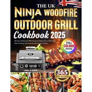 Harris, Isabel W The UK Ninja Woodfire Outdoor Grill Cookbook: 365 Days of Flavourful BBQ Recipes for Beginners to Grill, Smoke, Bake and Roast with Ninja Woodfire (Colour Edition) Harris, Isabel W The UK Ninja Woodfire Outdoor Grill Cookbook: 365 Days of Flavourful BBQ Recipes for Beginners to Grill, Smoke, Bake and Roast with Ninja Woodfire (Colour Edition)