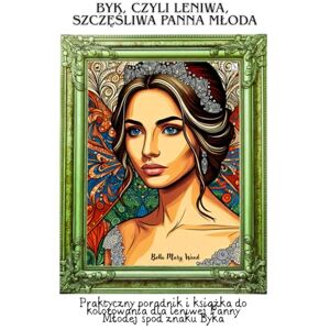 Wood, Bella Mary Byk, czyli leniwa, szczęśliwa Panna Młoda: Praktyczny poradnik i książka do kolorowania dla leniwej Panny Młodej spod znaku Byka: Praktyczny poradnik ... dla leniwej Panny Mlodej spod znaku Byka Wood, Bella Mary Byk, czyli leniwa, szczęśliwa Panna Młoda: Praktyczny poradnik i książka do kolorowania dla leniwej Panny Młodej spod znaku Byka: Praktyczny poradnik ... dla leniwej Panny Mlodej spod znaku Byka