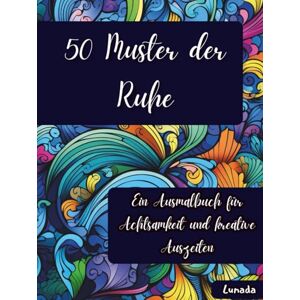 Lunada 50 Muster der Ruhe: Ein Ausmalbuch für Achtsamkeit und kreative Auszeiten Lunada 50 Muster der Ruhe: Ein Ausmalbuch für Achtsamkeit und kreative Auszeiten