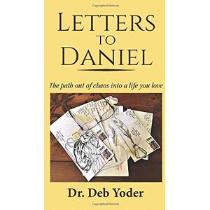 Yoder, Debra M. Letters to Daniel: The path out of chaos in to a life you love Yoder, Debra M. Letters to Daniel: The path out of chaos in to a life you love