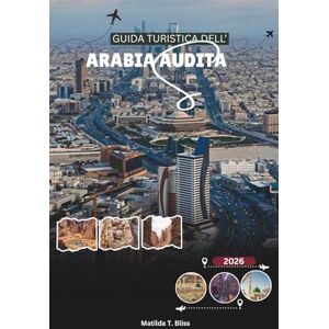 Bliss, Matilda T. GUIDA TURISTICA DELL'ARABIA SAUDITA 2026: Esplora Riyadh, Jeddah, Al-Ula, le avventure nel Mar Rosso e scopri di più su Hajj e Umrah (Include mappe essenziali della Mecca, Medina e del Regno). Bliss, Matilda T. GUIDA TURISTICA DELL'ARABIA SAUDITA 2026: Esplora Riyadh, Jeddah, Al-Ula, le avventure nel Mar Rosso e scopri di più su Hajj e Umrah (Include mappe essenziali della Mecca, Medina e del Regno).
