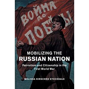 Stockdale, Melissa Mobilizing the Russian Nation: Patriotism and Citizenship in the First World War: 45 (Studies in the Social and Cultural History of Modern Warfare, Series Number 45) Stockdale, Melissa Mobilizing the Russian Nation: Patriotism and Citizenship in the First World War: 45 (Studies in the Social and Cultural History of Modern Warfare, Series Number 45)