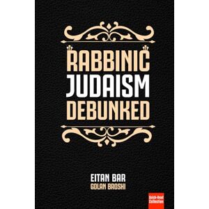 Bar, Eitan Rabbinic Judaism Debunked: Debunking the myth of Rabbinic Oral Law: 3 (Quick-Read Collection) Bar, Eitan Rabbinic Judaism Debunked: Debunking the myth of Rabbinic Oral Law: 3 (Quick-Read Collection)