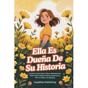 Publishing, LeapWise Ella Es Dueña De Su Historia: Cuentos cortos para chicas adolescentes sobre cómo dejarse llevar, superarse y vivir la vida a tu manera Publishing, LeapWise Ella Es Dueña De Su Historia: Cuentos cortos para chicas adolescentes sobre cómo dejarse llevar, superarse y vivir la vida a tu manera