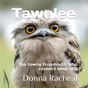 Racheal, Donna Tawnlee: the tawny frogmouth who couldn't keep still (Australian Birds their stories) Racheal, Donna Tawnlee: the tawny frogmouth who couldn't keep still (Australian Birds their stories)